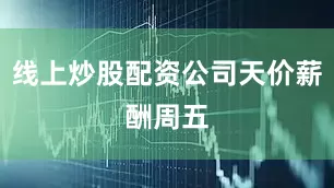 线上炒股配资公司　　天价薪酬　　周五