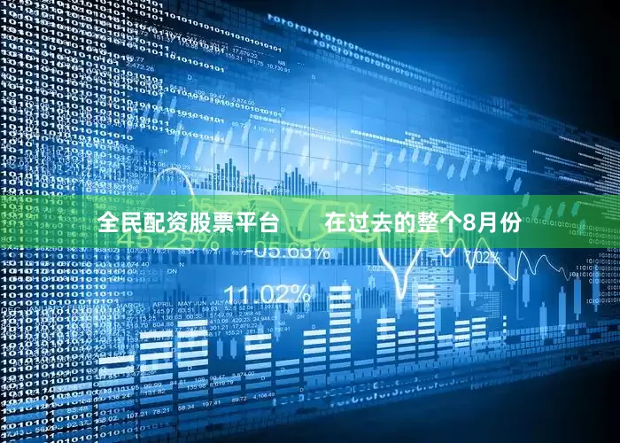 全民配资股票平台       在过去的整个8月份