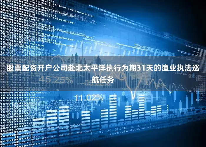 股票配资开户公司赴北太平洋执行为期31天的渔业执法巡航任务