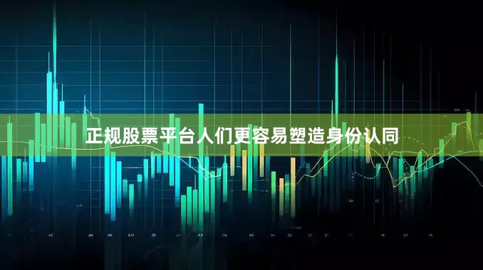 正规股票平台人们更容易塑造身份认同