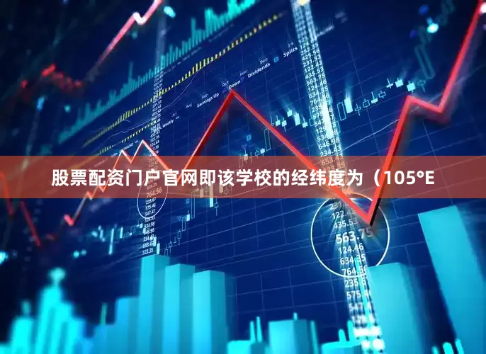 股票配资门户官网即该学校的经纬度为（105°E