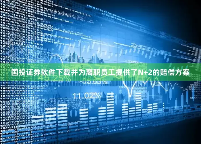 国投证券软件下载并为离职员工提供了N+2的赔偿方案