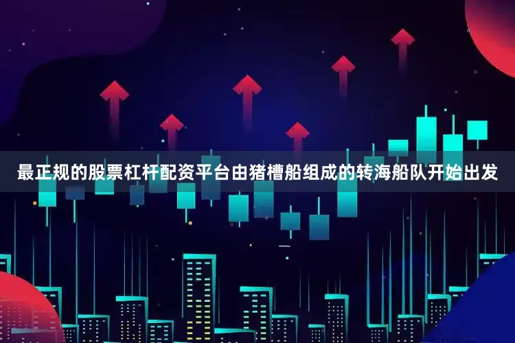 最正规的股票杠杆配资平台由猪槽船组成的转海船队开始出发