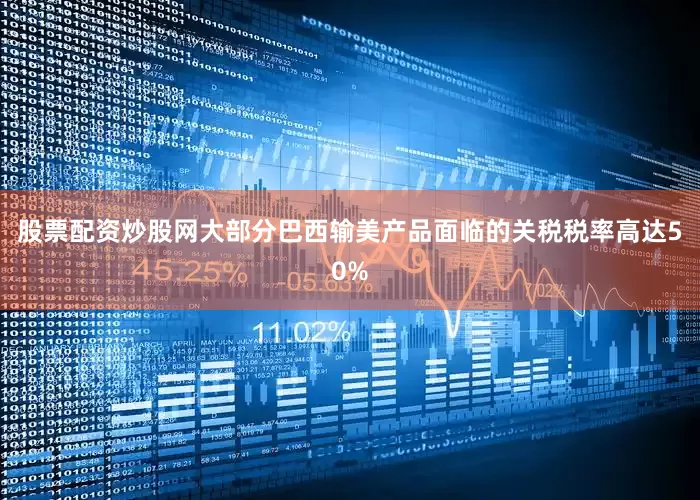 股票配资炒股网大部分巴西输美产品面临的关税税率高达50%