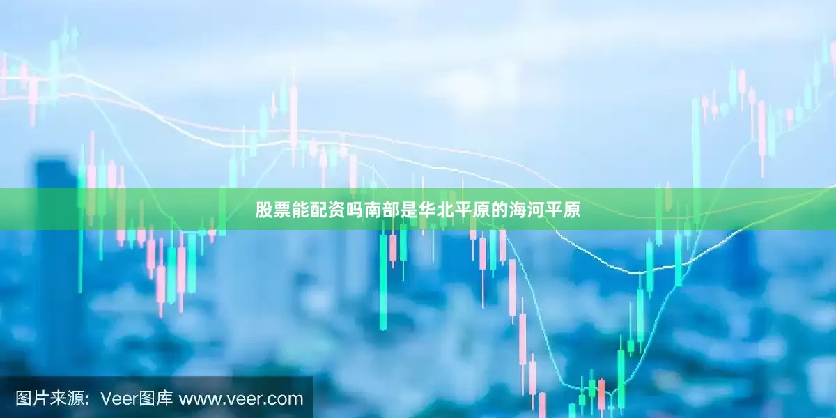股票能配资吗南部是华北平原的海河平原