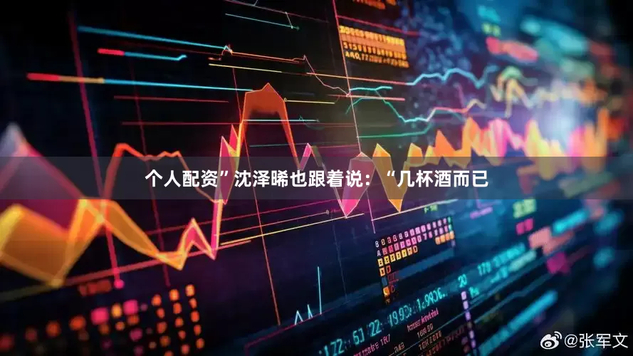 个人配资”沈泽晞也跟着说：“几杯酒而已