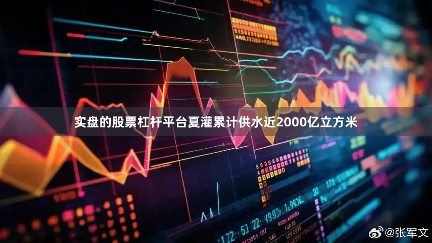 实盘的股票杠杆平台夏灌累计供水近2000亿立方米