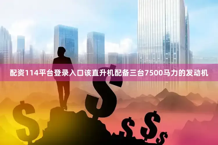 配资114平台登录入口该直升机配备三台7500马力的发动机