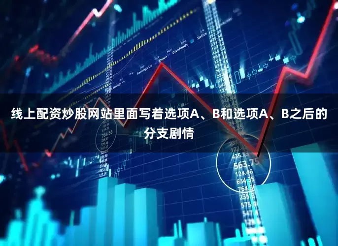 线上配资炒股网站里面写着选项A、B和选项A、B之后的分支剧情