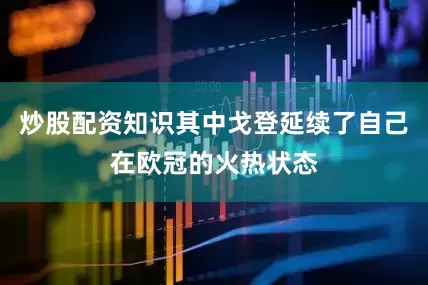 炒股配资知识其中戈登延续了自己在欧冠的火热状态