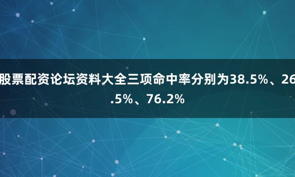 股票配资论坛资料大全三项命中率分别为38.5%、26.5%、76.2%