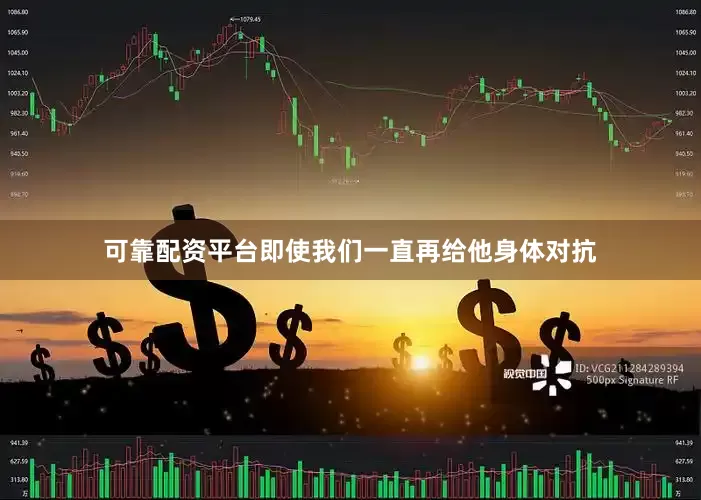 可靠配资平台即使我们一直再给他身体对抗