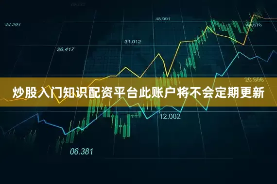 炒股入门知识配资平台此账户将不会定期更新