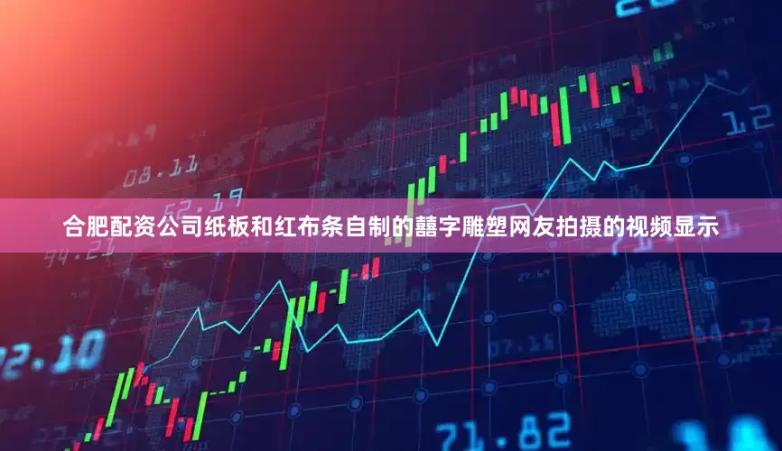 合肥配资公司纸板和红布条自制的囍字雕塑网友拍摄的视频显示