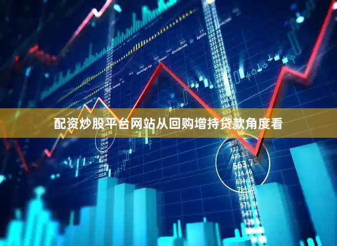配资炒股平台网站　　从回购增持贷款角度看