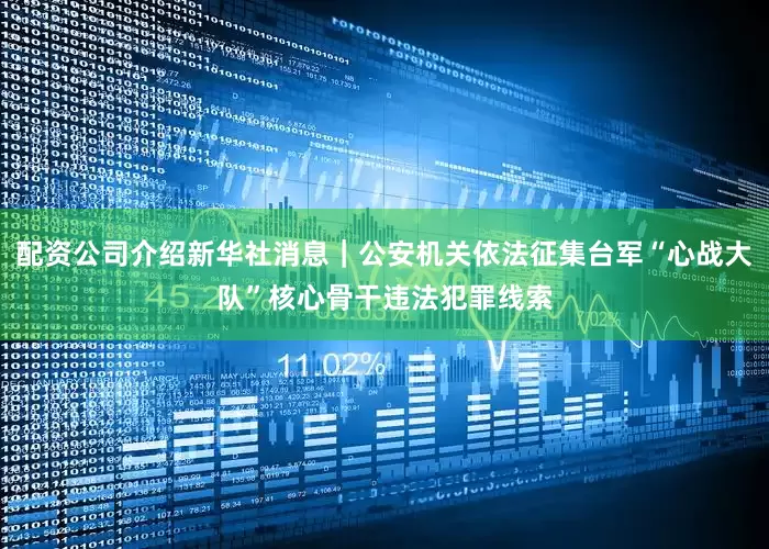 配资公司介绍新华社消息｜公安机关依法征集台军“心战大队”核心骨干违法犯罪线索