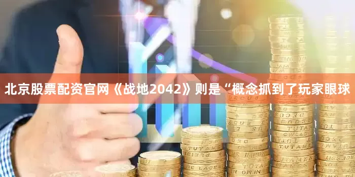 北京股票配资官网《战地2042》则是“概念抓到了玩家眼球