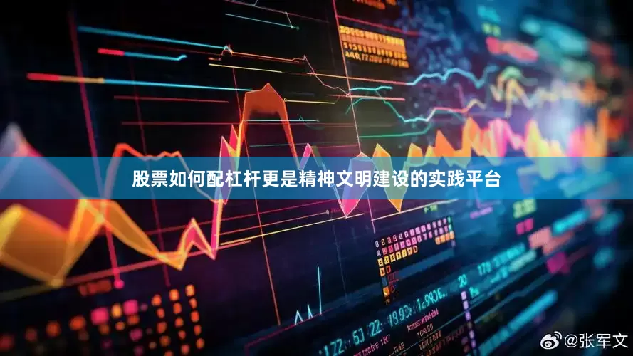 股票如何配杠杆更是精神文明建设的实践平台
