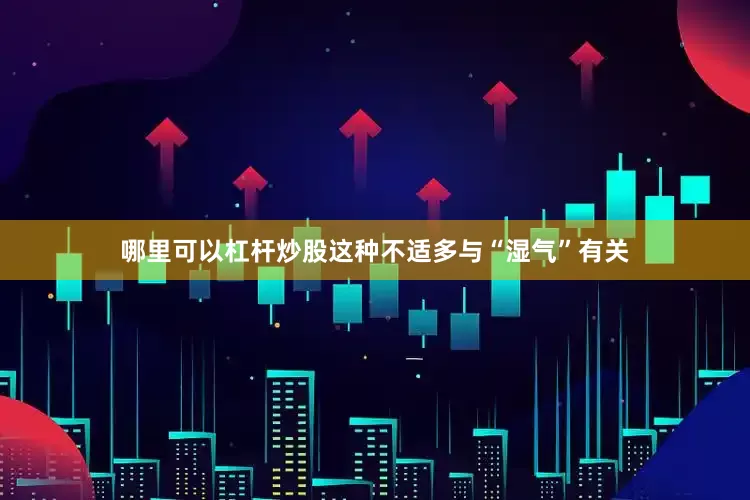 哪里可以杠杆炒股这种不适多与“湿气”有关
