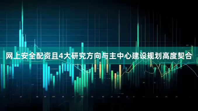 网上安全配资且4大研究方向与主中心建设规划高度契合