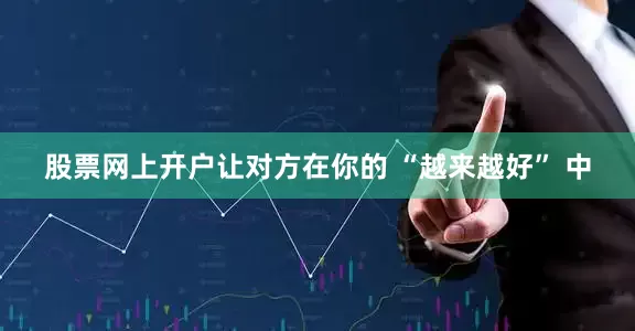 股票网上开户让对方在你的 “越来越好” 中