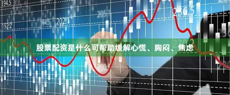 股票配资是什么可帮助缓解心慌、胸闷、焦虑