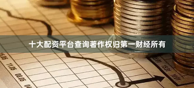 十大配资平台查询著作权归第一财经所有