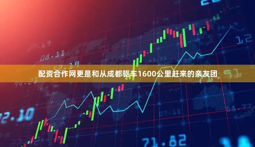配资合作网更是和从成都驱车1600公里赶来的亲友团