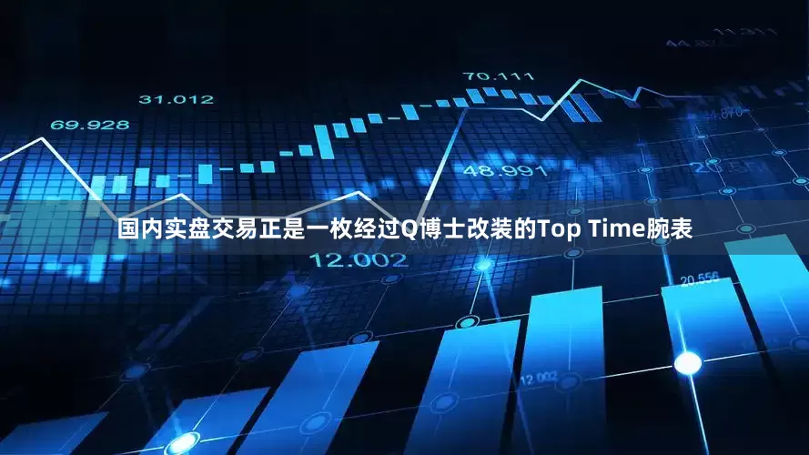 国内实盘交易正是一枚经过Q博士改装的Top Time腕表