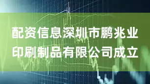 配资信息深圳市鹏兆业印刷制品有限公司成立