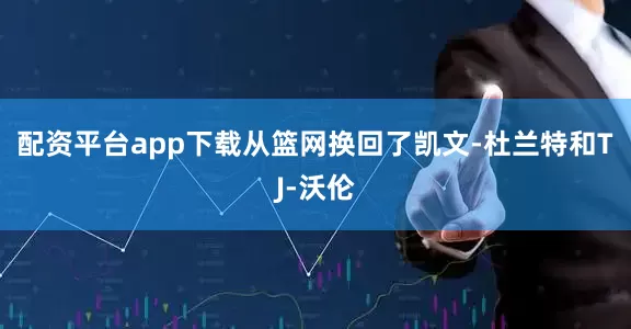 配资平台app下载从篮网换回了凯文-杜兰特和TJ-沃伦