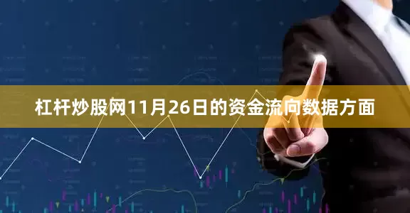 杠杆炒股网11月26日的资金流向数据方面