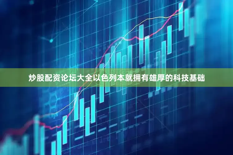 炒股配资论坛大全以色列本就拥有雄厚的科技基础
