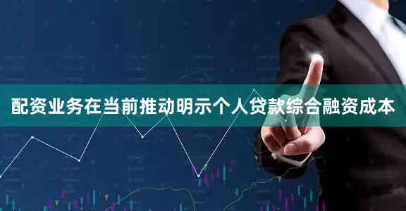 配资业务在当前推动明示个人贷款综合融资成本
