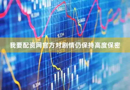 我要配资网官方对剧情仍保持高度保密