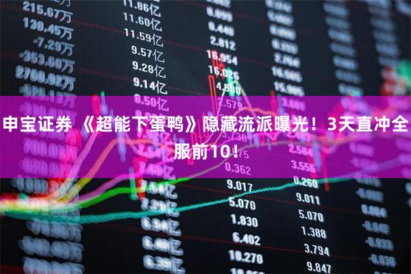申宝证券 《超能下蛋鸭》隐藏流派曝光！3天直冲全服前10！