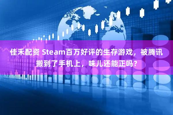 佳禾配资 Steam百万好评的生存游戏，被腾讯搬到了手机上，味儿还能正吗？