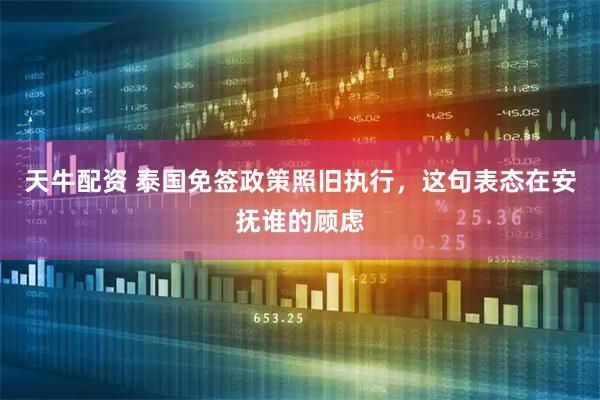 天牛配资 泰国免签政策照旧执行，这句表态在安抚谁的顾虑